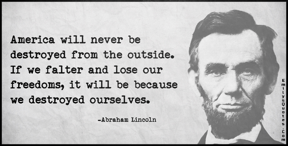 EmilysQuotes.Com-AmericadestructionoutsidefreedomloseinsideconsequencesintelligentwisdomthreatconspiracyAbraham-Lincoln.jpg